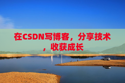 在CSDN写博客，分享技术，收获成长